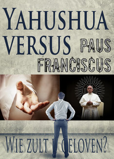Yahushua Versus Paus Franciscus: Wie zult u geloven?